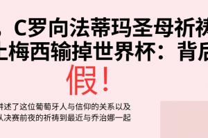 C罗祷告梅西输世界杯决赛？假！营销号断章取义 原视频谈自己伤病